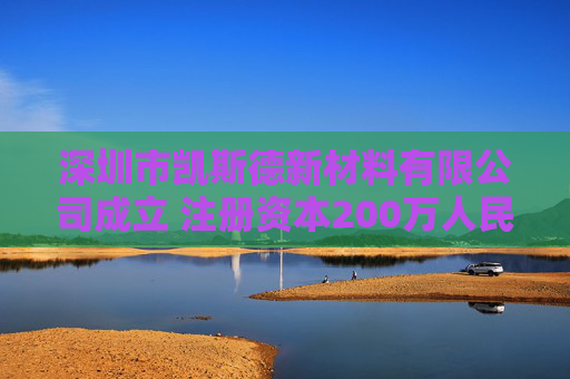 深圳市凯斯德新材料有限公司成立 注册资本200万人民币