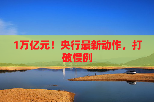 1万亿元！央行最新动作，打破惯例