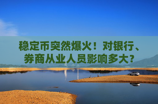 稳定币突然爆火！对银行、券商从业人员影响多大？