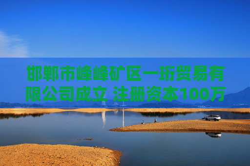 邯郸市峰峰矿区一珩贸易有限公司成立 注册资本100万人民币