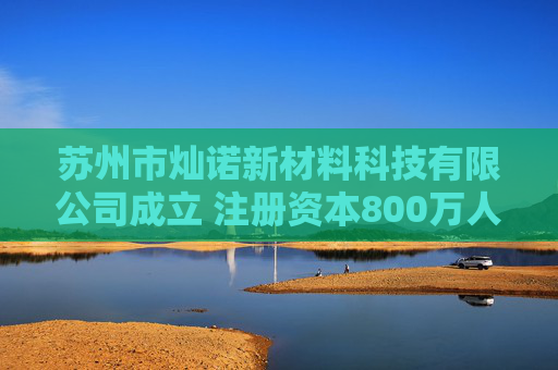 苏州市灿诺新材料科技有限公司成立 注册资本800万人民币
