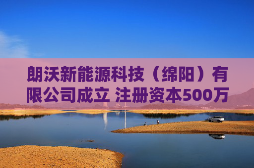 朗沃新能源科技（绵阳）有限公司成立 注册资本500万人民币