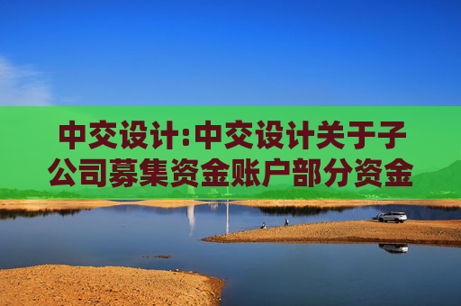 中交设计:中交设计关于子公司募集资金账户部分资金被冻结的公告