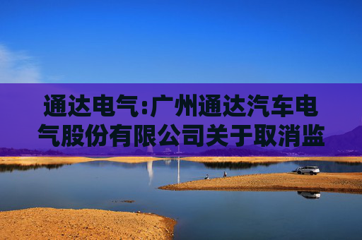 通达电气:广州通达汽车电气股份有限公司关于取消监事会并修订公司章程的公告