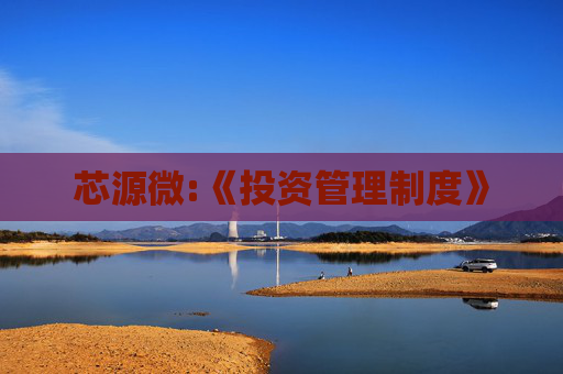芯源微:《投资管理制度》