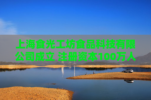 上海食光工坊食品科技有限公司成立 注册资本100万人民币