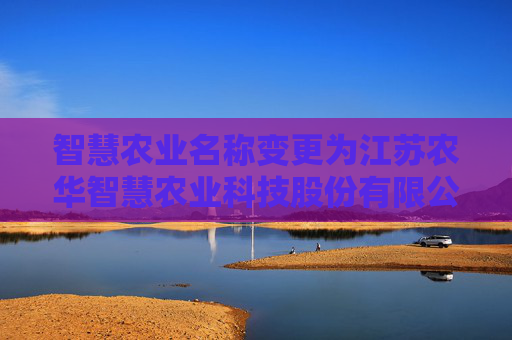 智慧农业名称变更为江苏农华智慧农业科技股份有限公司