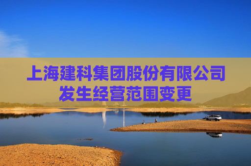 上海建科集团股份有限公司发生经营范围变更