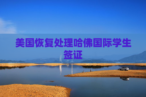 美国恢复处理哈佛国际学生签证