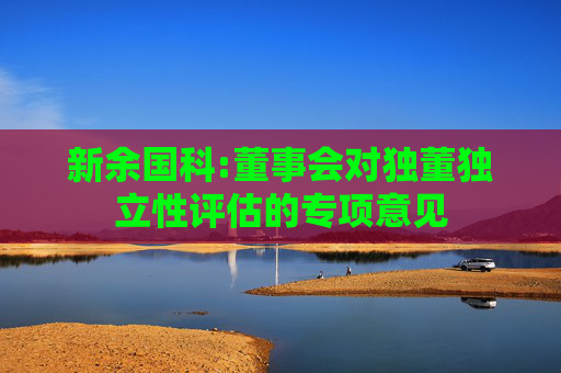新余国科:董事会对独董独立性评估的专项意见  第1张