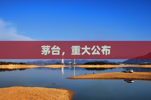 茅台，重大公布