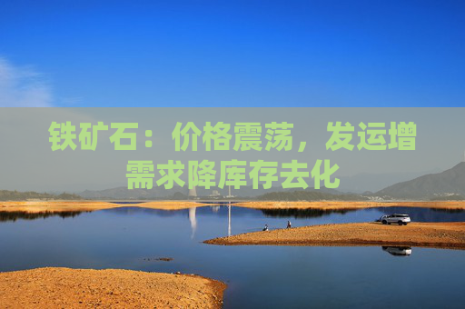 铁矿石：价格震荡，发运增需求降库存去化