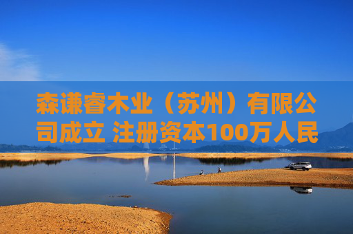 森谦睿木业（苏州）有限公司成立 注册资本100万人民币
