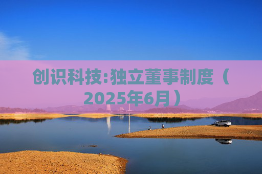 创识科技:独立董事制度（2025年6月）