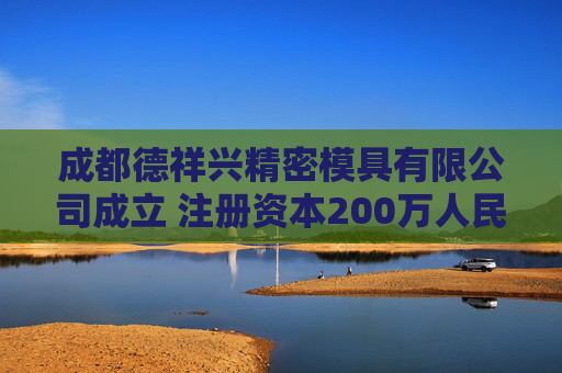 成都德祥兴精密模具有限公司成立 注册资本200万人民币
