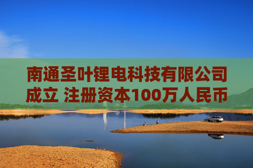 南通圣叶锂电科技有限公司成立 注册资本100万人民币