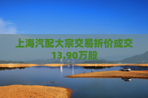 上海汽配大宗交易折价成交13.90万股