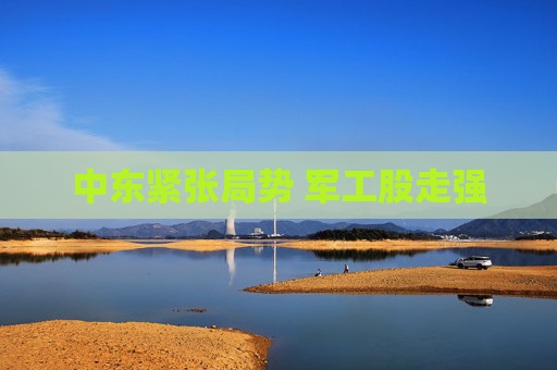 中东紧张局势 军工股走强