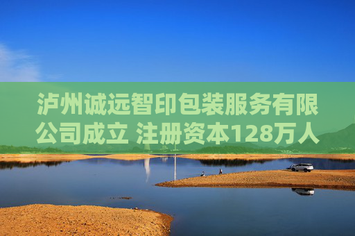 泸州诚远智印包装服务有限公司成立 注册资本128万人民币
