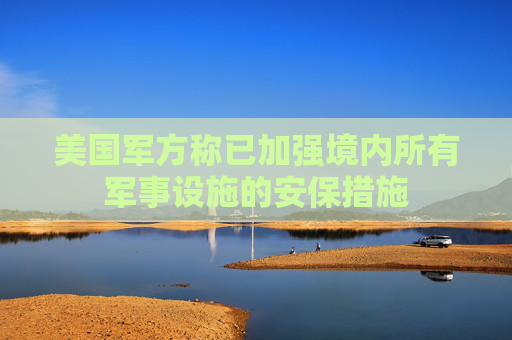 美国军方称已加强境内所有军事设施的安保措施