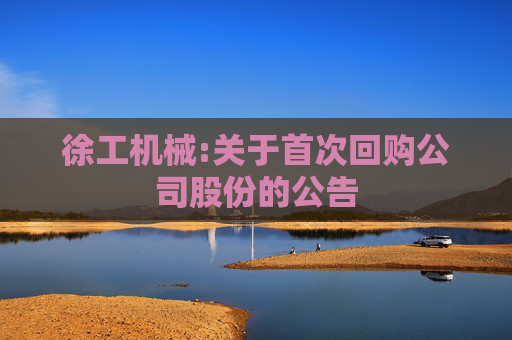 徐工机械:关于首次回购公司股份的公告