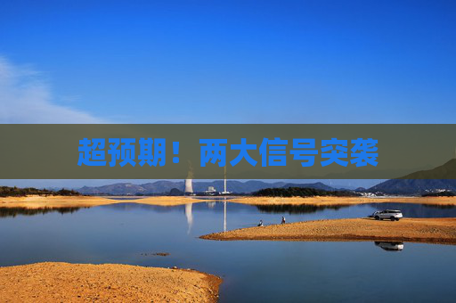 超预期！两大信号突袭