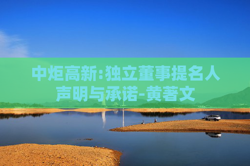 中炬高新:独立董事提名人声明与承诺-黄著文