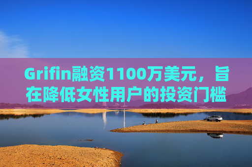 Grifin融资1100万美元，旨在降低女性用户的投资门槛