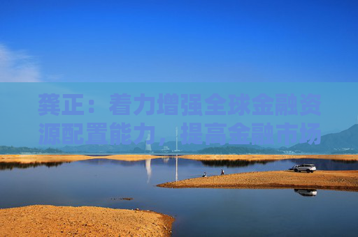 龚正：着力增强全球金融资源配置能力，提高金融市场国际化水平