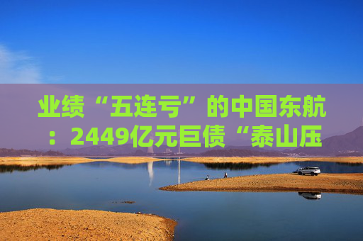 业绩“五连亏”的中国东航：2449亿元巨债“泰山压顶”
