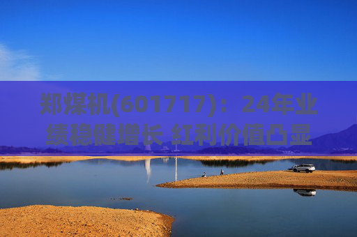 郑煤机(601717):24年业绩稳健增长 红利价值凸显 第1张 郑煤机(601717):24年业绩稳健增长 红利价值凸显 第1张