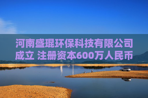 河南盛琨环保科技有限公司成立 注册资本600万人民币