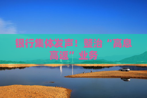 银行集体发声！整治“高息高返”业务