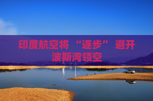 印度航空将 “逐步” 避开波斯湾领空