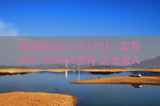 鼎捷数智(300378)：发布AIS-INFRA套件 企业级AGENT全栈式布局