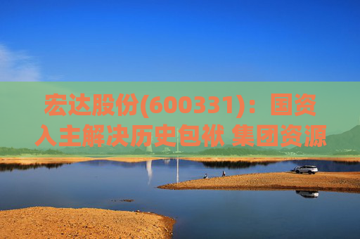 宏达股份(600331)：国资入主解决历史包袱 集团资源赋能未来成长可期