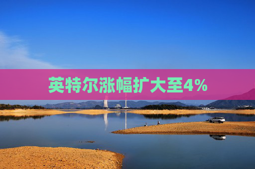 英特尔涨幅扩大至4%