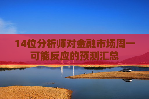 14位分析师对金融市场周一可能反应的预测汇总