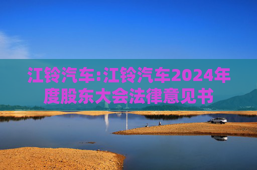 江铃汽车:江铃汽车2024年度股东大会法律意见书