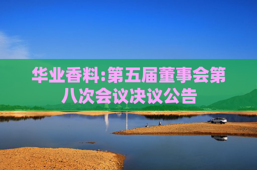 华业香料:第五届董事会第八次会议决议公告