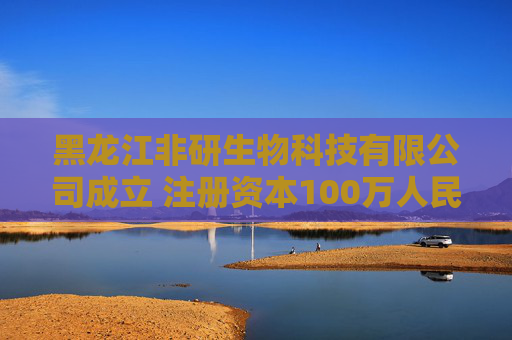 黑龙江非研生物科技有限公司成立 注册资本100万人民币
