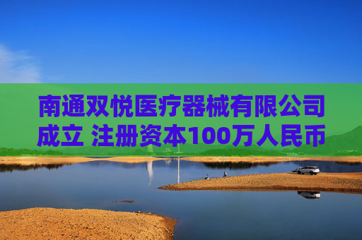 南通双悦医疗器械有限公司成立 注册资本100万人民币