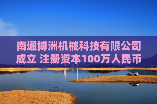 南通博洲机械科技有限公司成立 注册资本100万人民币