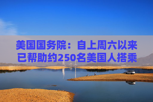 美国国务院：自上周六以来已帮助约250名美国人搭乘航班离开以色列