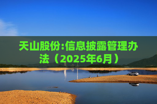 天山股份:信息披露管理办法（2025年6月）