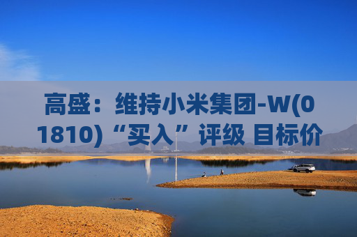 高盛：维持小米集团-W(01810)“买入”评级 目标价升至69港元