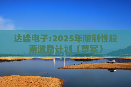达瑞电子:2025年限制性股票激励计划(草案)