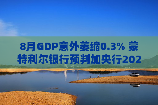 8月GDP意外萎缩0.3% 蒙特利尔银行预判加央行2026年或再降息
