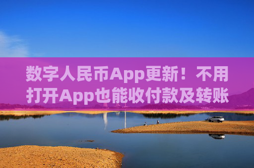 数字人民币App更新！不用打开App也能收付款及转账