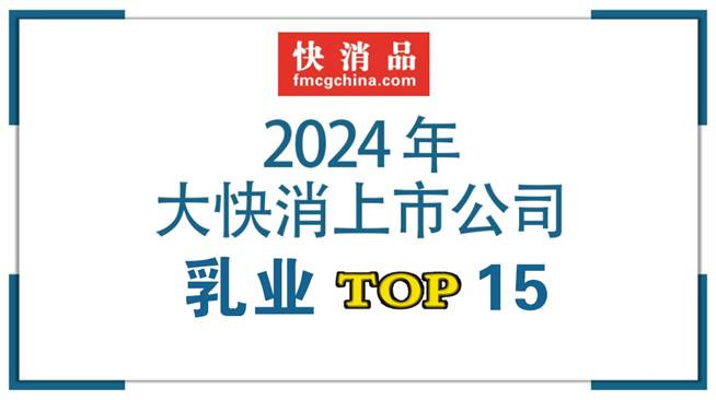 【独家】“2024年中国大快消上市公司之乳业TOP15”公布，伊利、蒙牛蝉联前二，皇氏集团营收大幅下跌  第1张